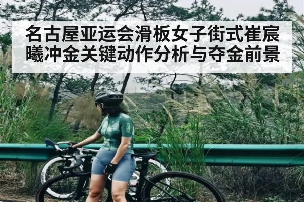名古屋亚运会滑板女子街式崔宸曦冲金关键动作分析与夺金前景 - c7c7.app